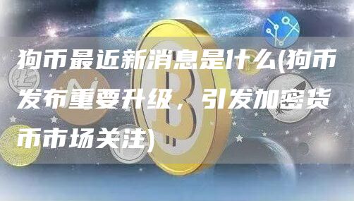 狗币最近新消息是什么 - 狗币发布重要升级，引发加密货币市场关注